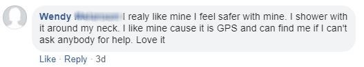 Facebook comment from Wendy: she showers with it around her neck and likes that its GPS can find her.